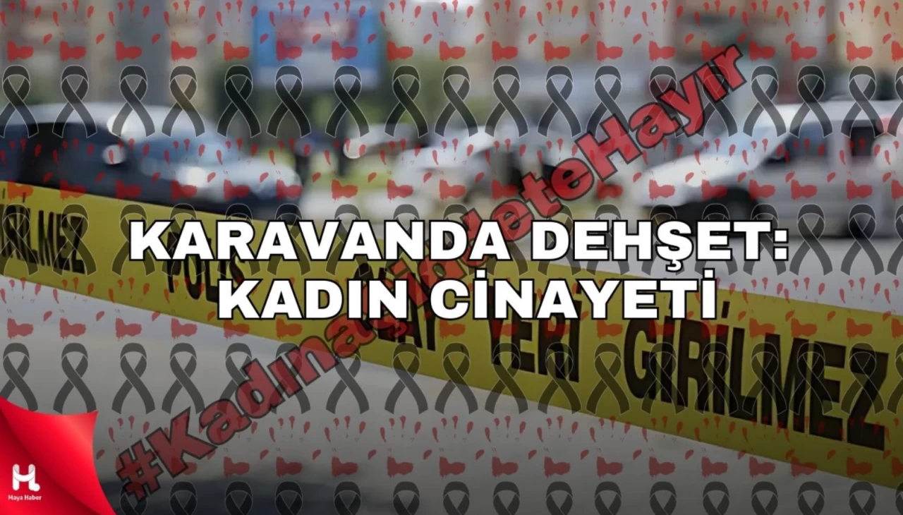 Karavanda Dehşet: Kadın Cinayeti Şok Edici Bir Şekilde Gerçekleşti!