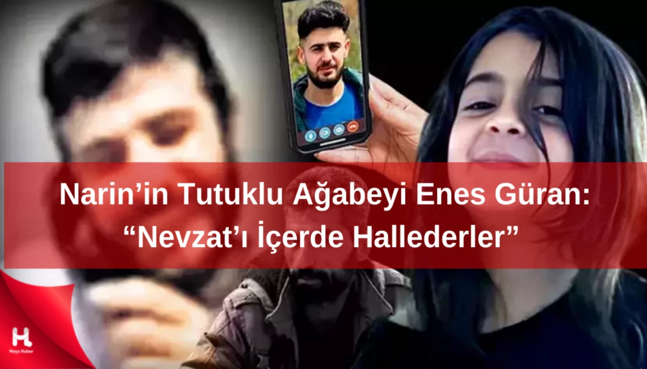 Narin’in Tutuklu Ağabeyi Enes Güran: “Nevzat’ı İçerde Hallederler”