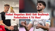 Futbol Hayatları Bitti! Eski Beşiktaşlı Futbolculara 4 Yıl Men!