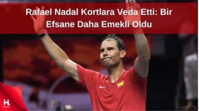 Rafael Nadal Kortlara Veda Etti: Bir Efsane Daha Emekli Oldu