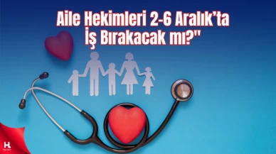 "Sağlık-Sen Açıkladı: Aile Hekimleri 2-6 Aralık’ta İş Bırakacak mı?"