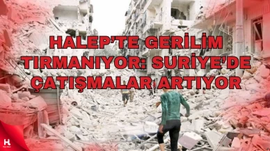 Halep’te Tansiyon Yeniden Yükseldi, Suriye’de Çatışmalar Artıyor