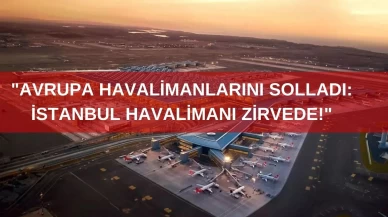 "Avrupa Havalimanlarını Solladı: İstanbul Havalimanı Zirvede!"