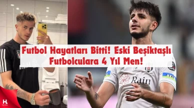 Futbol Hayatları Bitti! Eski Beşiktaşlı Futbolculara 4 Yıl Men!