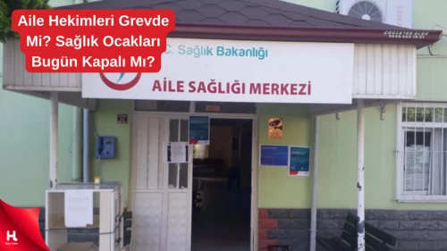 "Aile Hekimleri Grevde Mi? Sağlık Ocakları Bugün Kapalı Mı?"